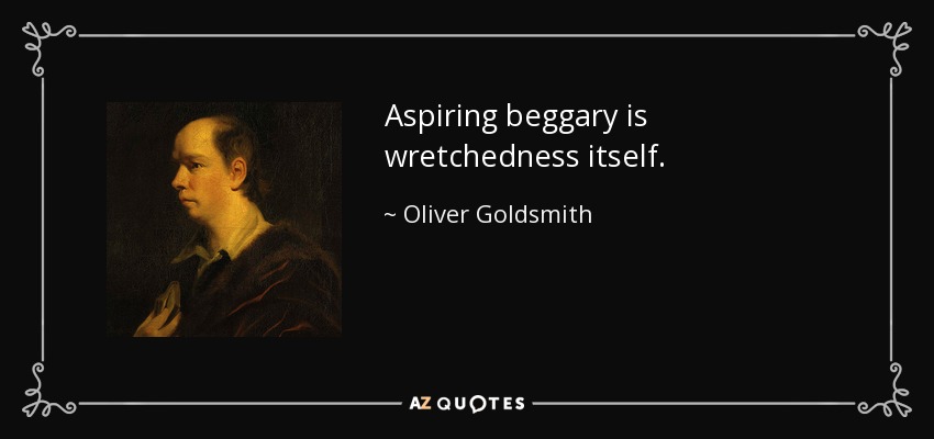 Aspiring beggary is wretchedness itself. - Oliver Goldsmith