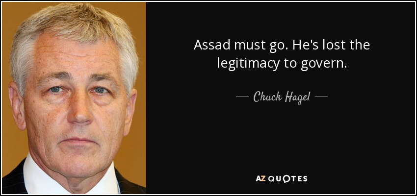 Assad must go. He's lost the legitimacy to govern. - Chuck Hagel