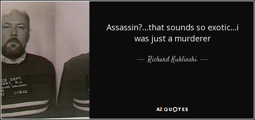 Assassin?...that sounds so exotic...i was just a murderer - Richard Kuklinski