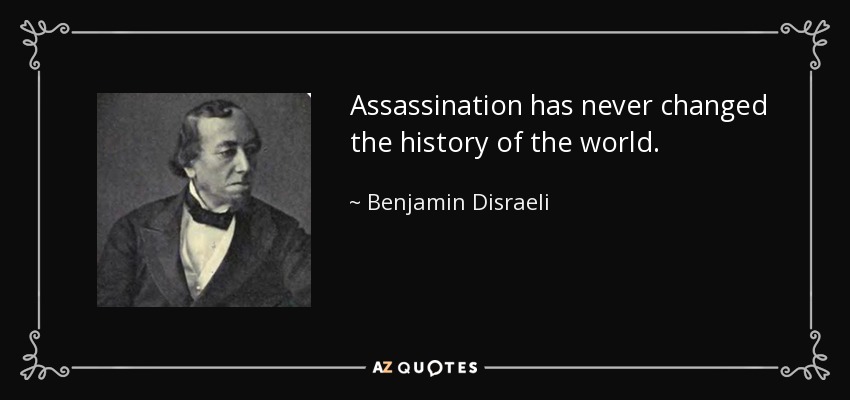 Assassination has never changed the history of the world. - Benjamin Disraeli