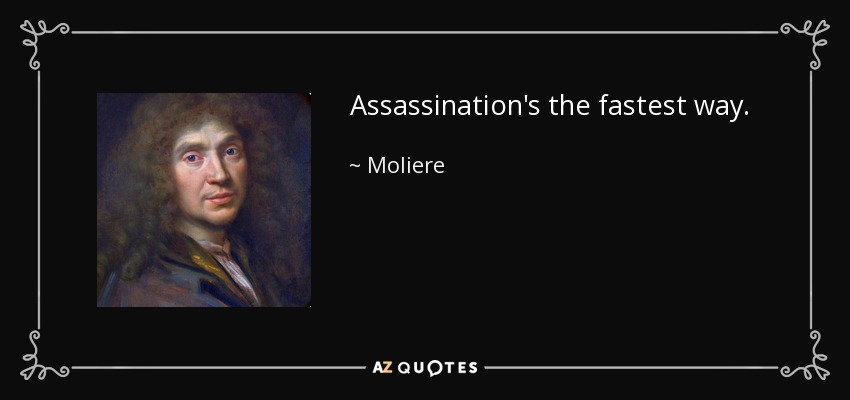 Assassination's the fastest way. - Moliere