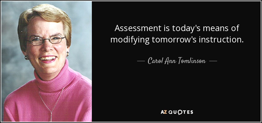 Assessment is today's means of modifying tomorrow's instruction. - Carol Ann Tomlinson