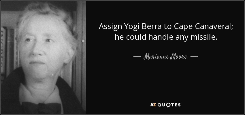 Assign Yogi Berra to Cape Canaveral; he could handle any missile. - Marianne Moore