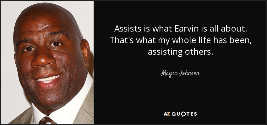 Assists is what Earvin is all about. That's what my whole life has been, assisting others. - Magic Johnson