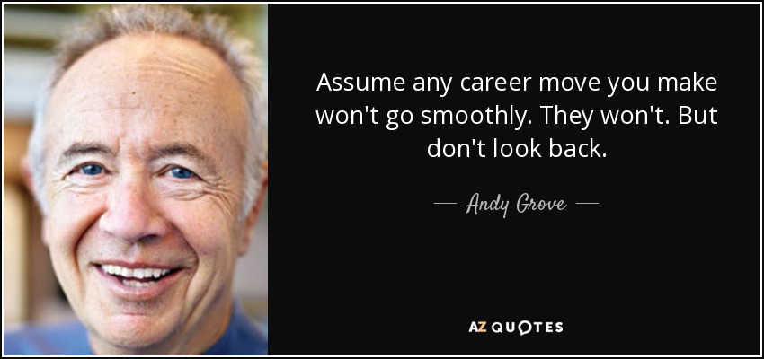 Assume any career move you make won't go smoothly. They won't. But don't look back. - Andy Grove