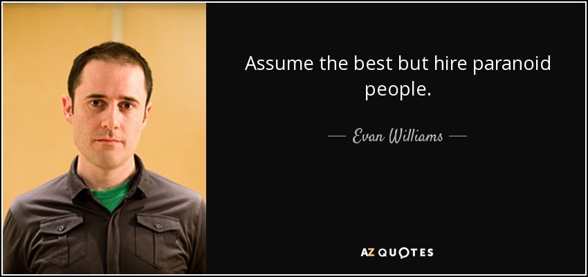 Assume the best but hire paranoid people. - Evan Williams