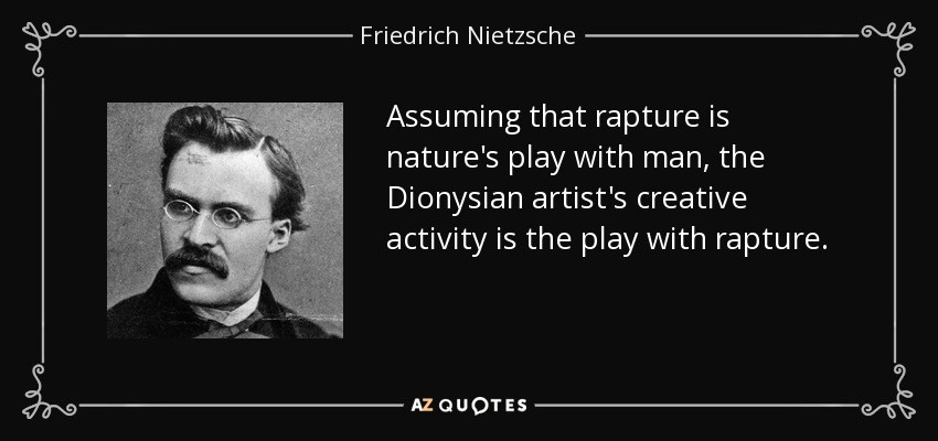 Assuming that rapture is nature's play with man, the Dionysian artist's creative activity is the play with rapture. - Friedrich Nietzsche