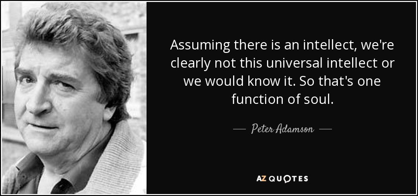 Assuming there is an intellect, we're clearly not this universal intellect or we would know it. So that's one function of soul. - Peter Adamson