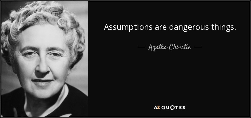 Assumptions are dangerous things. - Agatha Christie