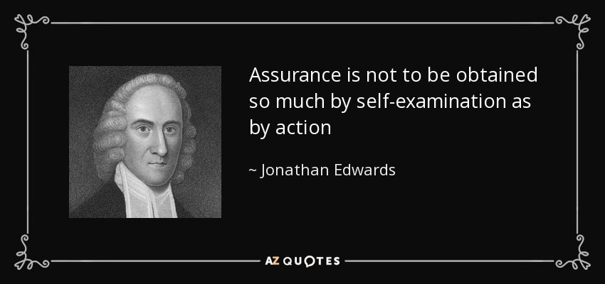 Assurance is not to be obtained so much by self-examination as by action - Jonathan Edwards