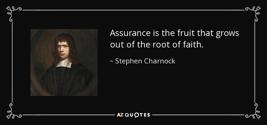 Assurance is the fruit that grows out of the root of faith. - Stephen Charnock