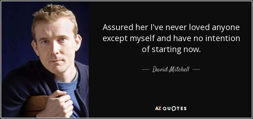 Assured her I've never loved anyone except myself and have no intention of starting now. - David Mitchell