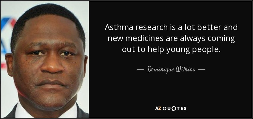 Asthma research is a lot better and new medicines are always coming out to help young people. - Dominique Wilkins