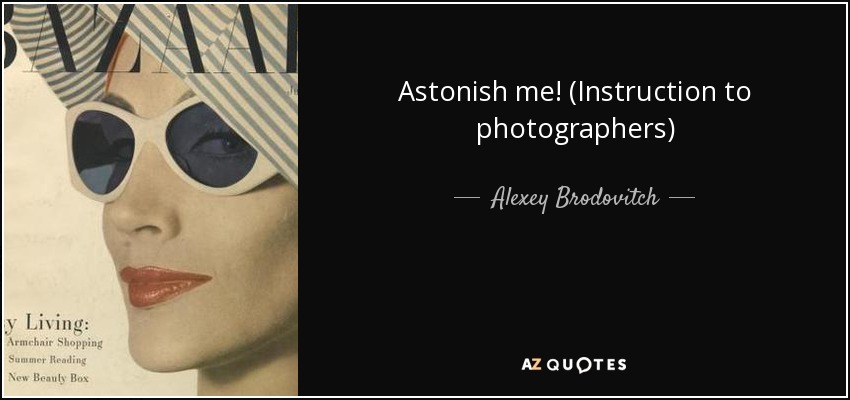 Astonish me! (Instruction to photographers) - Alexey Brodovitch
