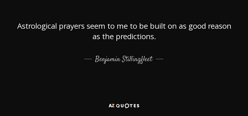 Astrological prayers seem to me to be built on as good reason as the predictions. - Benjamin Stillingfleet