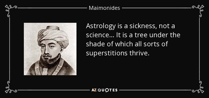 Astrology is a sickness, not a science ... It is a tree under the shade of which all sorts of superstitions thrive. - Maimonides