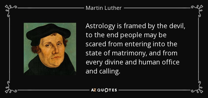 Astrology is framed by the devil, to the end people may be scared from entering into the state of matrimony, and from every divine and human office and calling. - Martin Luther