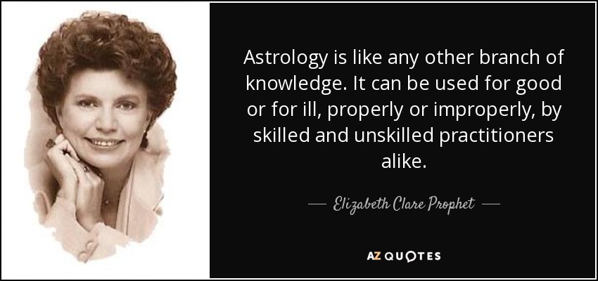 Astrology is like any other branch of knowledge. It can be used for good or for ill, properly or improperly, by skilled and unskilled practitioners alike. - Elizabeth Clare Prophet
