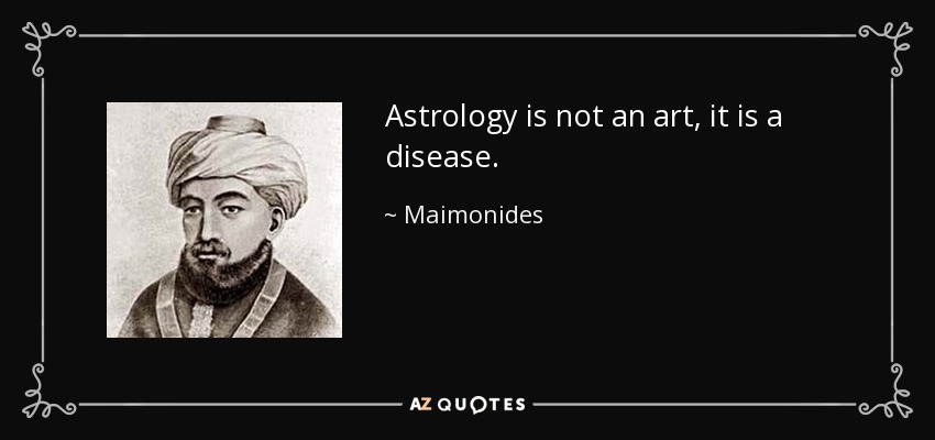 Astrology is not an art, it is a disease. - Maimonides