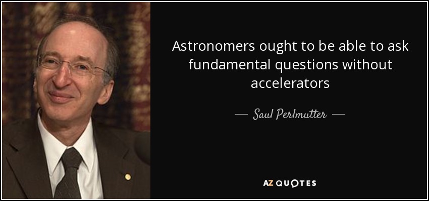 Astronomers ought to be able to ask fundamental questions without accelerators - Saul Perlmutter