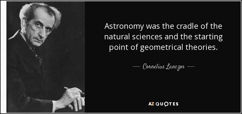 Astronomy was the cradle of the natural sciences and the starting point of geometrical theories. - Cornelius Lanczos