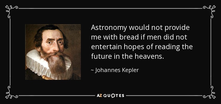 Astronomy would not provide me with bread if men did not entertain hopes of reading the future in the heavens. - Johannes Kepler