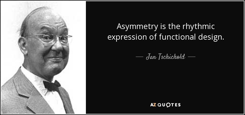 Asymmetry is the rhythmic expression of functional design. - Jan Tschichold