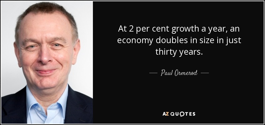 At 2 per cent growth a year, an economy doubles in size in just thirty years. - Paul Ormerod