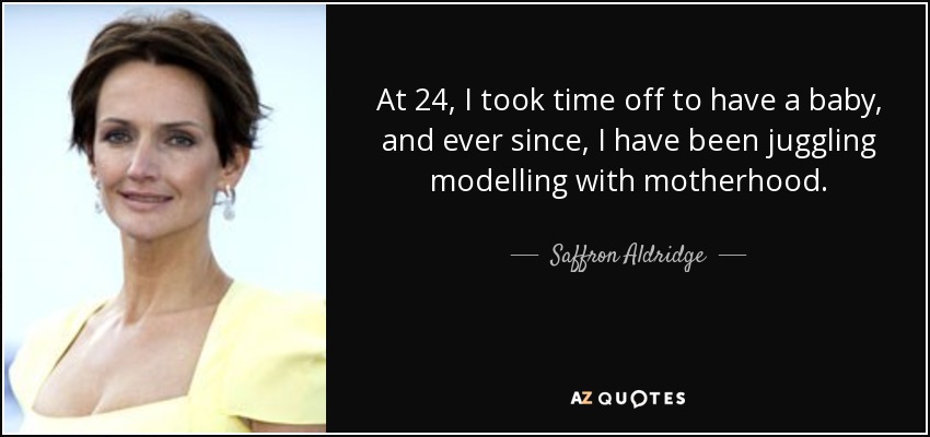 At 24, I took time off to have a baby, and ever since, I have been juggling modelling with motherhood. - Saffron Aldridge