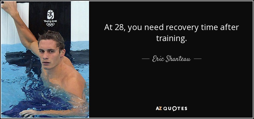 At 28, you need recovery time after training. - Eric Shanteau