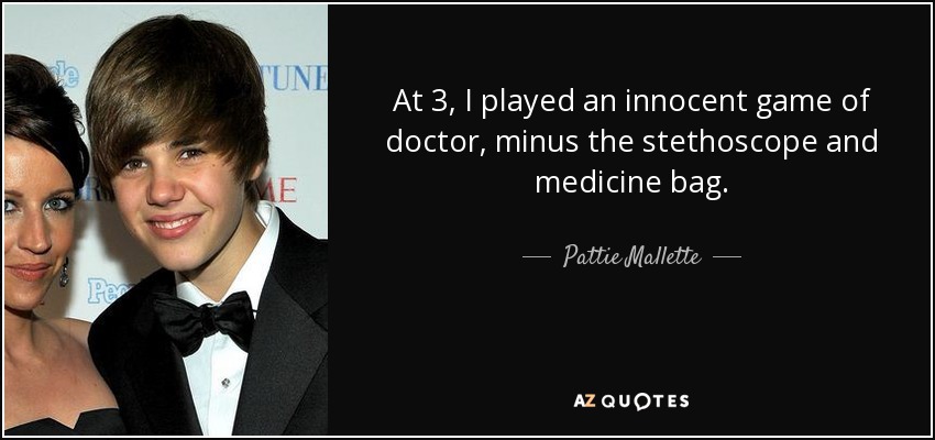 At 3, I played an innocent game of doctor, minus the stethoscope and medicine bag. - Pattie Mallette