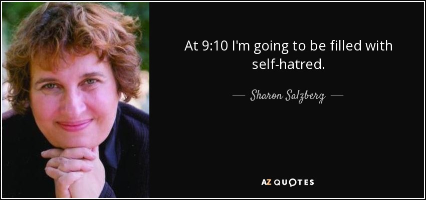 At 9:10 I'm going to be filled with self-hatred. - Sharon Salzberg