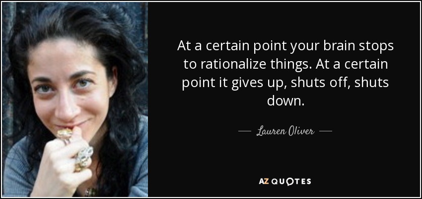 At a certain point your brain stops to rationalize things. At a certain point it gives up, shuts off, shuts down. - Lauren Oliver