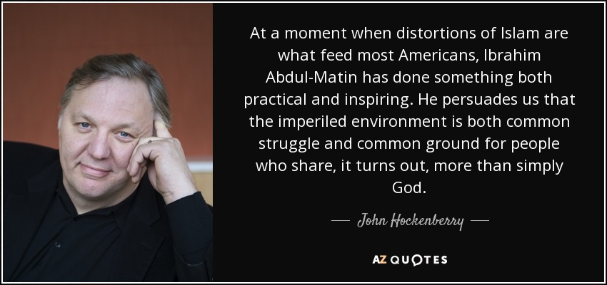 At a moment when distortions of Islam are what feed most Americans, Ibrahim Abdul-Matin has done something both practical and inspiring. He persuades us that the imperiled environment is both common struggle and common ground for people who share, it turns out, more than simply God. - John Hockenberry
