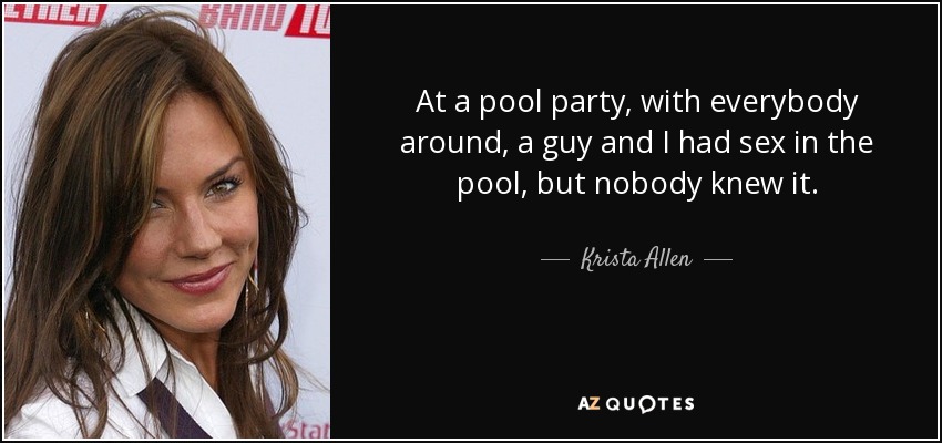 At a pool party, with everybody around, a guy and I had sex in the pool, but nobody knew it. - Krista Allen