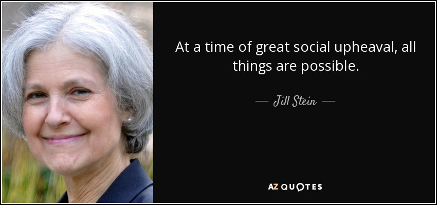 At a time of great social upheaval, all things are possible. - Jill Stein