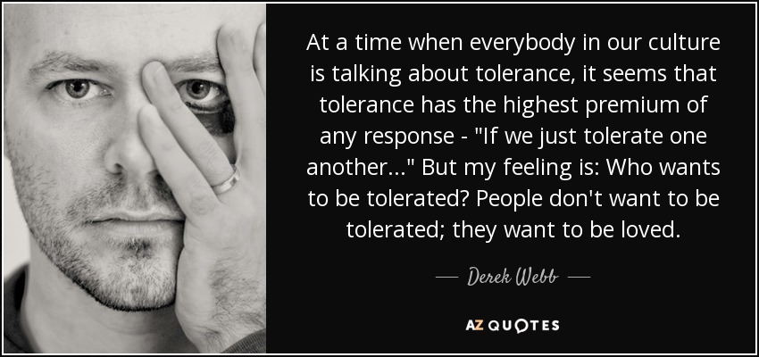 At a time when everybody in our culture is talking about tolerance, it seems that tolerance has the highest premium of any response - 