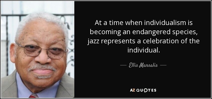 At a time when individualism is becoming an endangered species, jazz represents a celebration of the individual. - Ellis Marsalis, Jr.