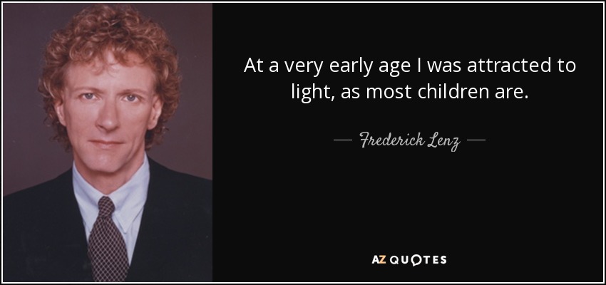 At a very early age I was attracted to light, as most children are. - Frederick Lenz