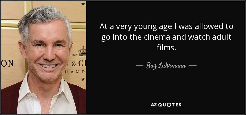 At a very young age I was allowed to go into the cinema and watch adult films. - Baz Luhrmann