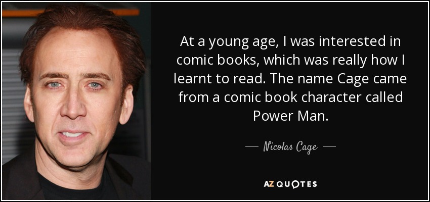 At a young age, I was interested in comic books, which was really how I learnt to read. The name Cage came from a comic book character called Power Man. - Nicolas Cage