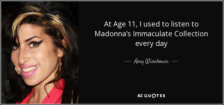 At Age 11, I used to listen to Madonna's Immaculate Collection every day - Amy Winehouse
