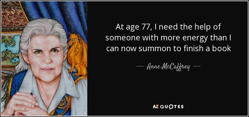 At age 77, I need the help of someone with more energy than I can now summon to finish a book - Anne McCaffrey