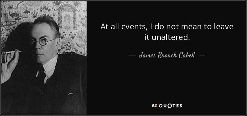 At all events, I do not mean to leave it unaltered. - James Branch Cabell