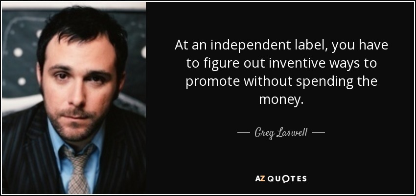 At an independent label, you have to figure out inventive ways to promote without spending the money. - Greg Laswell