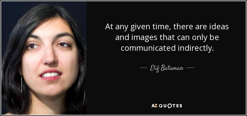 At any given time, there are ideas and images that can only be communicated indirectly. - Elif Batuman