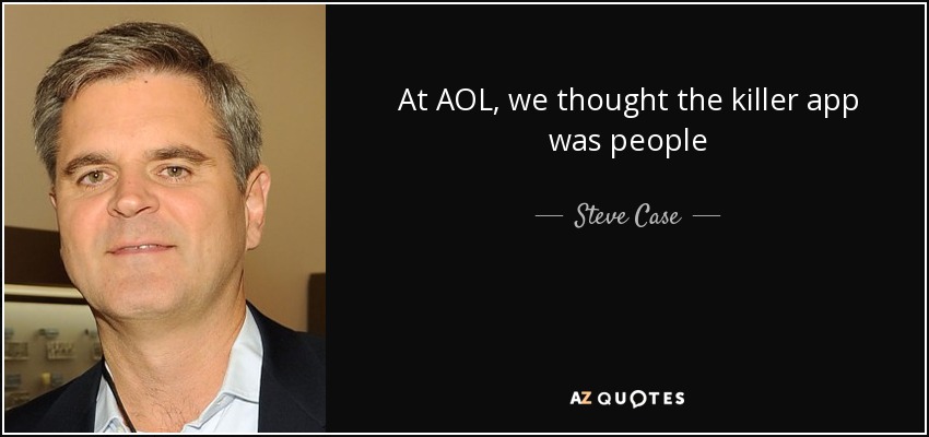 At AOL, we thought the killer app was people - Steve Case