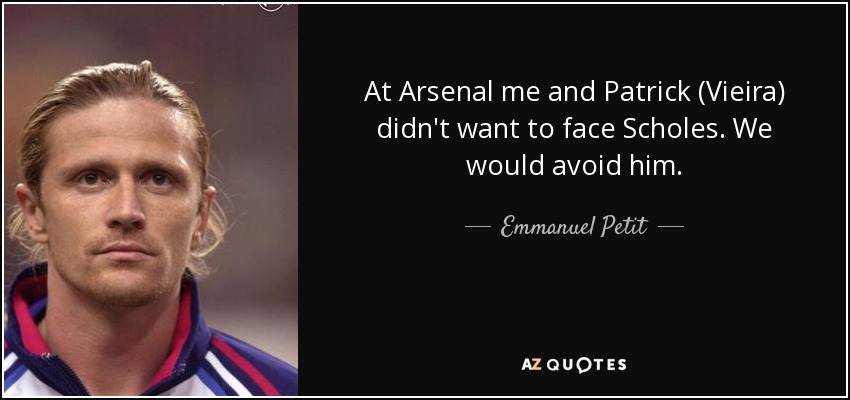 At Arsenal me and Patrick (Vieira) didn't want to face Scholes. We would avoid him. - Emmanuel Petit