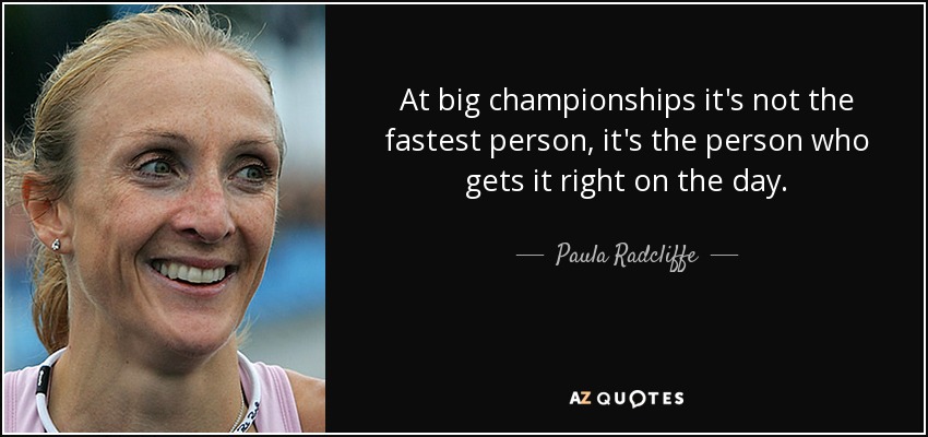 At big championships it's not the fastest person, it's the person who gets it right on the day. - Paula Radcliffe