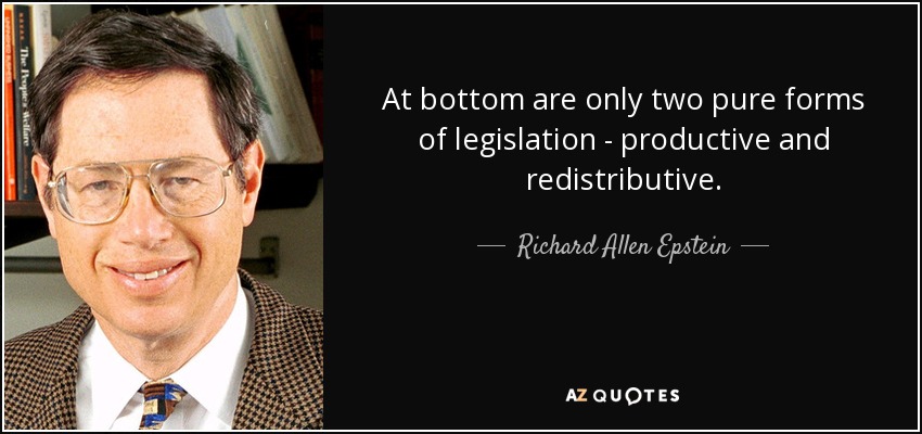 At bottom are only two pure forms of legislation - productive and redistributive. - Richard Allen Epstein